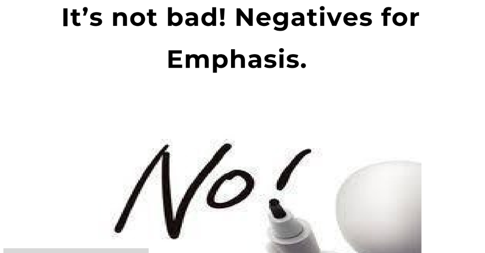 It’s not bad! Negatives for  Emphasis.